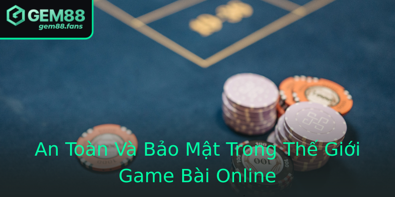 An Toàn Và Bảo Mật Trong Thế Giới Game Bài Online