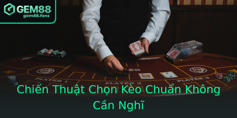 Chiến Thuật Chọn Kèo Chuẩn Không Cần Nghĩ