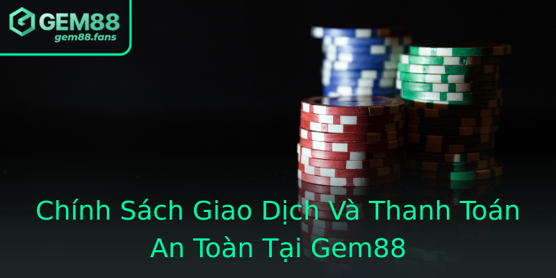 Chính Sách Giao Dịch Và Thanh Toán An Toàn Tại Gem88