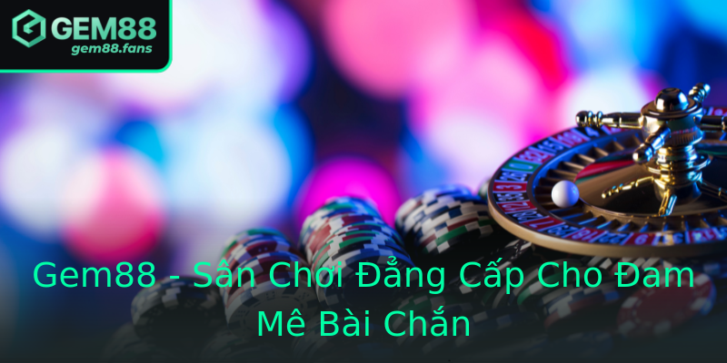 Gem88 - Sân Chơi Đẳng Cấp Cho Đam Mê Bài Chắn