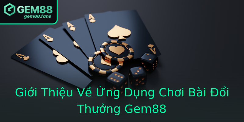 Giới Thiệu Về Ứng Dụng Chơi Bài Đổi Thưởng Gem88
