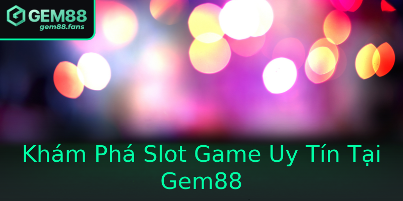 Khám Phá Slot Game Uy Tín Tại Gem88