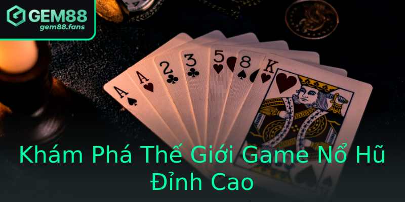 Khám Phá Thế Giới Game Nổ Hũ Đỉnh Cao