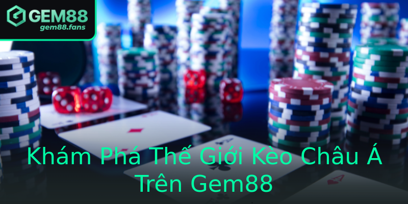 Khám Phá Thế Giới Kèo Châu Á Trên Gem88