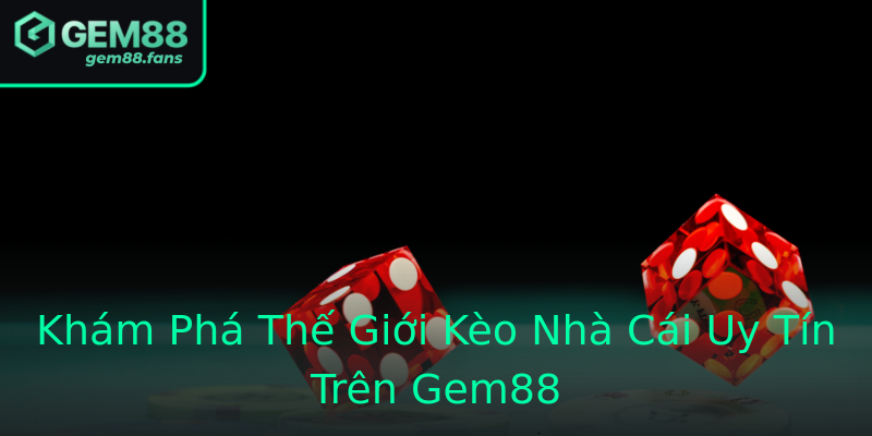 Khám Phá Thế Giới Kèo Nhà Cái Uy Tín Trên Gem88