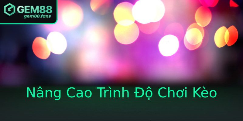Nâng Cao Trình Độ Chơi Kèo
