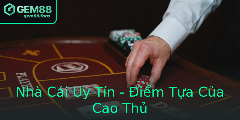 Nhà Cái Uy Tín - Điểm Tựa Của Cao Thủ