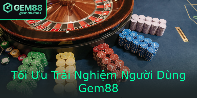 Tối Ưu Trải Nghiệm Người Dùng Gem88