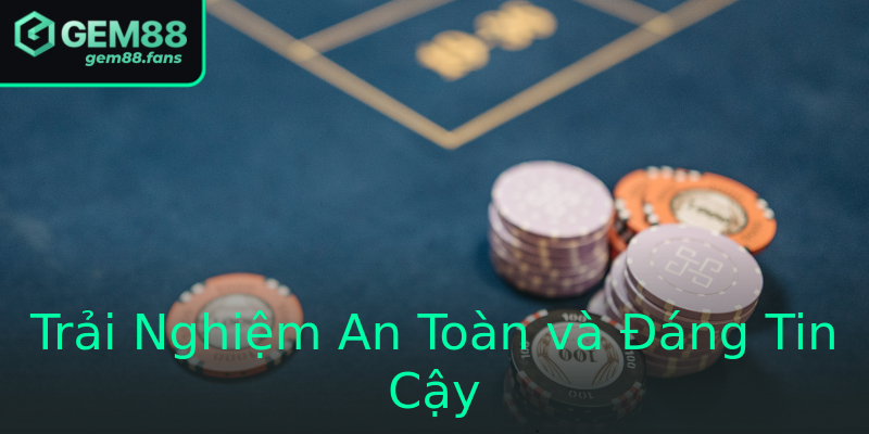Trải Nghiệm An Toàn và Đáng Tin Cậy