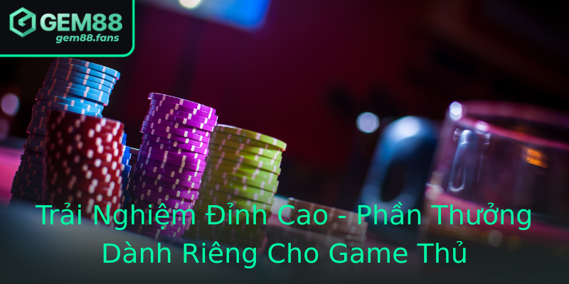 Trải Nghiệm Đỉnh Cao - Phần Thưởng Dành Riêng Cho Game Thủ